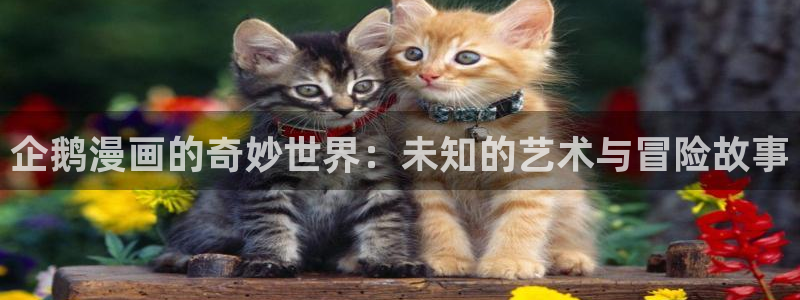 快看漫画破解版免费观看：企鹅漫画的奇妙世界：未知的艺术与冒险故事