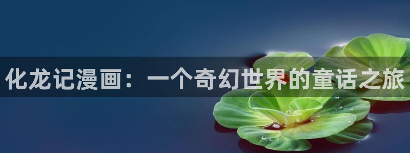 软件快看漫画：化龙记漫画：一个奇幻世界的童话之旅